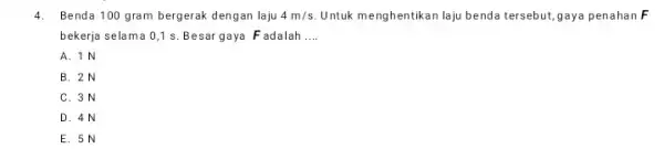 4. Benda 100 gram bergerak dengan laju 4m/s Untuk menghentikan laju benda tersebut, gaya penahan F bekerja selama 0,1 s. Besar gaya Fadalah __