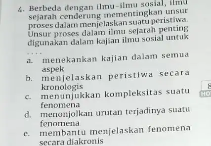 4. Berbeda dengan ilmu-ilmu sosial, ilmu sejarah cenderung mementingkan unsur proses dalam menjelaskar suatu peristiwa Unsur proses dalam ilmu sejarah penting digunakan dalam kajian