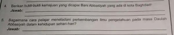 4. Berikan bukti-bukti kemajuan yang dicapai Bani Abbasiyah yang ada di kota Baghdad! Jawab: __ 5. Bagaimana cara pelajar meneladani perkembangan ilmu pengetahuan pada