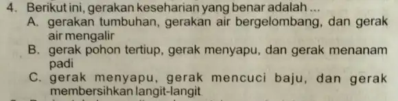 4. Berikut ini, gerakan keseharian yang benar adalah __ A. gerakan tumbuhan , gerakan air bergelombang , dan gerak air mengalir B. gerak pohon