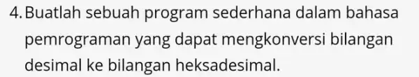 4. Buatlah sebuah program sederhana dalam bahasa pemrograr nan yang dapat mengkonversi bilangan desimal ke bilangan heksadesimal.