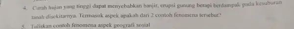 4. Curah hujan yang tinggi dapat menyebabkan banjir, erupsi gunung berapi berdampak pada kesuburan tanah disekitarnya Termasuk aspek apakah dari 2 contoh fenomena tersebut?