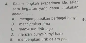 4. Dalam langkah eksperimen ide salah satu kegiatan yang dapat dilakukan adalah __ A. mengomposisikan berbagai bunyi B. menciptakan rima C. menyusun lirik lagu