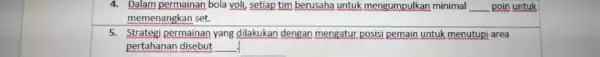 4. Dalam permainan bola voli, setiap tim berusaha untuk mengumpulkan minimal __ poin untuk memenangkan set. 5. Strategi permainan yang dilakukan dengan mengatur posisi