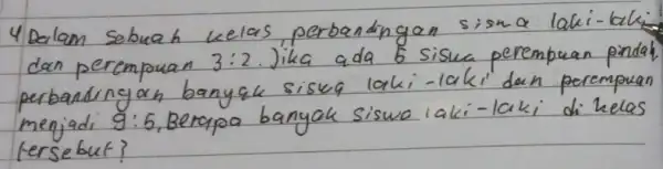 4 Dalam sebuah kelas, perbandingan sisma laki-laki dan perempuan 3: 2 . Jika ada 6 siswa perempuan pinda perbandingan banyak sisug laki-laki dan perempuan