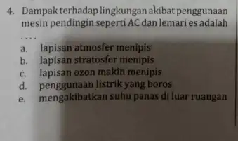 4. Dampakterhadaplingkungan akibat penggunaan mesin pendingin seperti AC dan lemaries adalah __ a. lapisan atmosfer menipis b. lapisan stratosfer menipis c. lapisan ozon makin