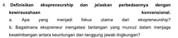 4. Definisikan ekopreneurship dan jelaskan perbedaanny a dengan kewirausahaan konvensional. a.Apa yang menjadi fokus utama dari ekopreneurship? b. Bagaimana ekopreneur mengatasi tantangan yang muncul