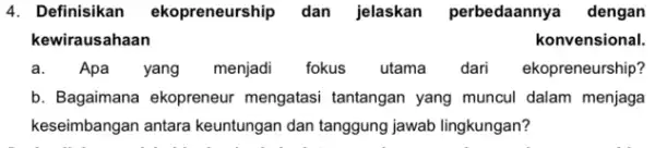 4. Definisikan ekopreneurship dan jelaskan perbedaanny dengan kewirausahaan konvensional. a.Apa yang menjadi fokus utama dari ekopreneurship? b. Bagaimana ekopreneur mengatasi tantangan yang muncul dalam