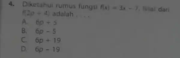 4. Diketahui rumus fungsi f(x)=3x-7 . Niai dari f(2p+4) adalah __ A. . 6p+5 B. . 6p-5 C. . 6p+19 D. . 6p-19