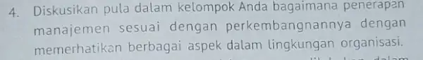 4. Diskusikan pula dalam kelompok Anda bagaimana penerapan manajemen sesuai dengan perkembangnannya dengan memerhatikan berbagai aspek dalam lingkungan organisasi.