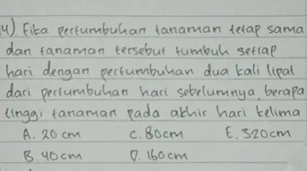 4). Fika pertumbuhan tanaman tetap sama dan tanaman tersebut tumbuh setiap hari dengan pertumbuhan dua kali lipat dari pertumbuhan hari sebelumnya, berapa tinggi tanaman