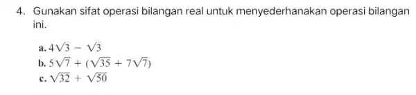 4. Gunakan sifat operasi bilangan real untuk menyederhanakan operasi bilangan ini. a 4sqrt (3)-sqrt (3) b. 5sqrt (7)+(sqrt (35)+7sqrt (7)) c sqrt (32)+sqrt (50)