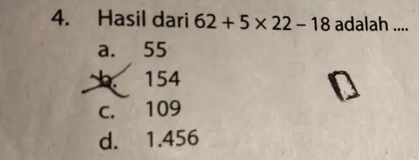 4. Ha sil dari 62+5times 22-18 22-18 adalah __ a. 55 154 C. 109 d. 1.456