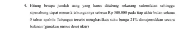 4. Hitung berapa jumlah uang yang harus ditabung sekurang sedemikian sehingga sipenabung dapat menarik tabungannya sebesar Rp 500.000 pada tiap akhir bulan selama 5