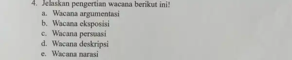 4. Jelaskan pengertian wacana berikut ini! a. Wacana argumentasi b. Wacana eksposisi c. Wacana persuasi d. Wacana deskripsi e. Wacana narasi