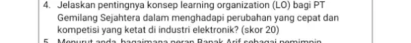 4. Jelaskan pentingnya konsep learning organization (LO) bagi PT Gemilang Sejahtera dalam menghadapi perubahan yang cepat dan kompetisi yang ketat di industri elektronik? (skor