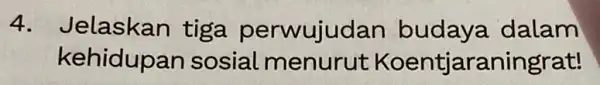 4. Jelaskan tiga perwujudan budaya dalam kehidupa n sosial menurut Koentjaraningrat!