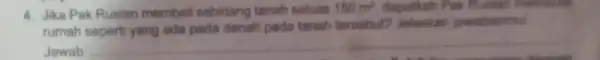 4. Jika Pak Rusian membel sebidang tanah seluas 150m^2 Pak Rustan memudah rumah seperti yang ada pada denah pada tanah tersebut? Jelaskan jawabanmul Jawab