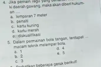 4. Jika pemain regu yang berikut ki daerah gawang, maka akan diberi hukum- an __ a. lemparan 7 meter b. penalti c. kartu kuning