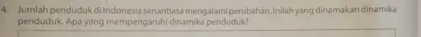 4. Jumlah penduduk dilndonesia senantiasa mengalami perubahan Inilah yang dinamakan dinamika penduduk . Apa yang mempengaruhi dinamika penduduk?