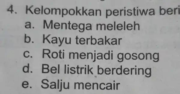 4. Kelo mpokk an ri a a m eleleh b. Kayu terb akar c. Roti m o song d. Bel listrik b erdering e