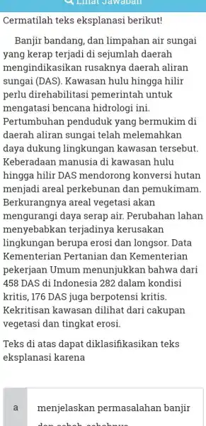 4 Linal Jawaban Cermatilah teks eksplanasi berikut! Banjir bandang , dan limpahan air sungai yang kerap terjadi di sejumlah daerah mengindikasi Ikan rusaknya daerah