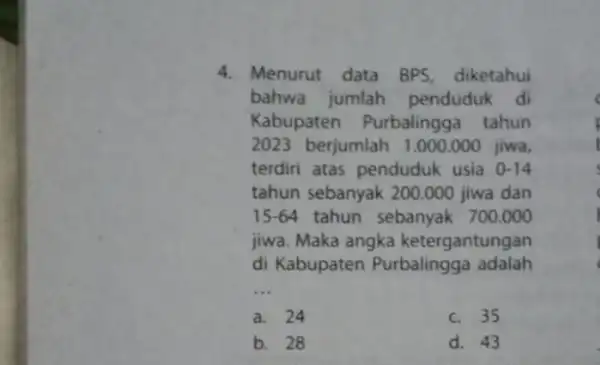 4. Menurut data BPS diketahui bahwa jumlah penduduk di Kabupaten Purbalingg:tahun 2023 berjumlah 1.000 .000 jiwa, terdiri atas penduduk usia 0-14 tahun sebanyak 200.000