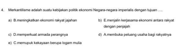 4. Merkantilisme adalah suatu kebijakan politik ekonomi Negara -negara imperialis dengan tujuan __ a) B.meningkatkan ekonomi rakyat jajahan b) E.menjalin kerjasama ekonomi antara rakyat