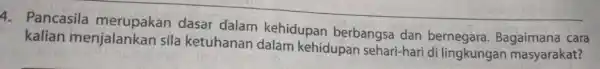 4. Pancasila dasar dalam kehidupan berbangsa dan bernegara Bagaimana cara kalian menjalankan sila ketuhanan dalam kehidupan sehari-hari di lingkungan masyarakat?