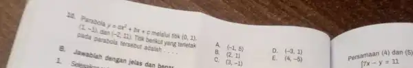 -4. Parabola y=ax^2+bx+c cos(-2,11). Thik be melalui titik (0,1), pada parabola terseter berikut __ berikut yang terletak B. Jawablah dengan jelas dan benar A.