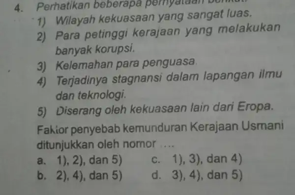 4. Perhatikan beberapa pernyataan berikut! 1) Wilayah kekuasaan yang sangat luas. 2) Para petinggi kerajaan yang melakukan banyak korupsi. 3) Kelemahan para penguasa. 4)