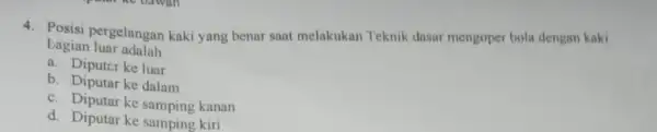 4. Posisi pergelangan kaki yang benar saat melakukan Teknik dasar mengoper bola dengan kaki bagian luar adalah a. Diputar ke luar b. Diputar ke