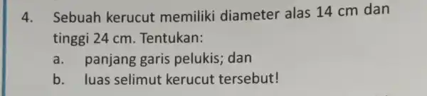 4. Sebuah kerucut memiliki diameter alas 14 cm dan tinggi 24 cm Tentukan: a.panjang garis pelukis; dan b. luas selimut kerucut tersebut!