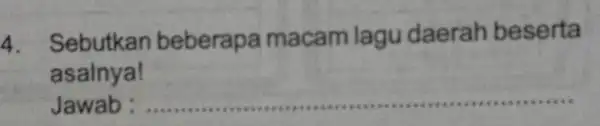 4. Sebutkan beberapa macam lagu daerah beserta asalnya! Jawab : __