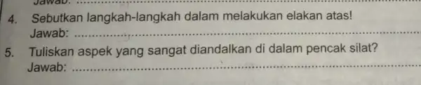 4. Sebutkan langkah-langk ah dalam melakukan elakan atas! Jawab: __ Tuliskan aspek yang sangat diandalkan di dalam pencak silat? Jawab: __