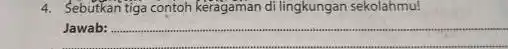 4. Sebutkan tiga contoh keragaman di lingkungan sekolahmu! Jawab: __