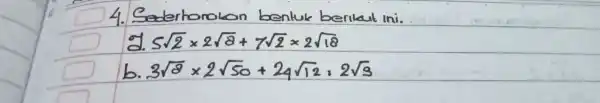 4. Sederhorokan bentuk berikut ini. d. 5 sqrt(2) times 2 sqrt(8)+7 sqrt(2) times 2 sqrt(18) b. 3 sqrt(8) times 2 sqrt(50)+24 sqrt(12): 2 sqrt(3)