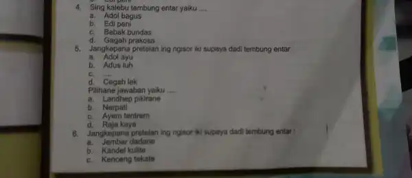 4. Sing kalebu tembung entar yaiku __ a. Adol bagus b. Edi peni C. Babak bundas d. Gagah prakosa 5. Jangkepana pretelan ing ngisor