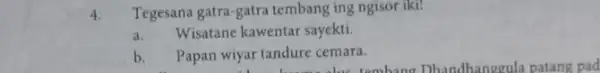 4. Tegesana gatra-gatra tembang ing ngisor iki! a. Wisatane kawentar sayekti. b. Papan wiyar tandure cemara.