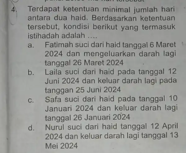 4 Terdapat ketentuan minimal jumlah hari antara dua haid Berdasarkan ketentuan tersebut, kondisi berikut yang termasuk istihadah adalah __ a. Fatimah suci dari haid