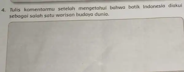 4. Tulis komentarmu setelah mengetahui bahwa batik Indonesia diakui sebagai salah satu warisan budaya dunia. square