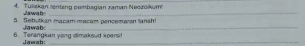 4. Tuliskan tentang pembagian zaman Neozoikum! Jawab: __ 5. Sebutkan macam-macam pencemaran tanah! Jawab: __ 6. Terangkan yang dimaksud koersi! Jawab: __