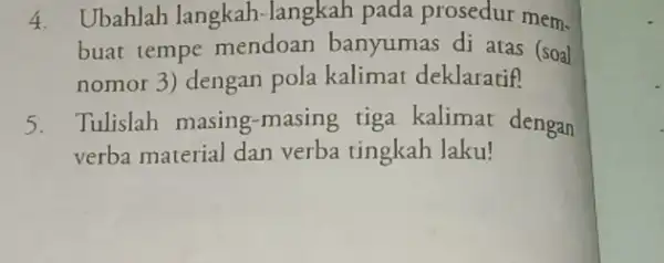 4. Ubahlah langkah langkah pada prosedur mem. buat tempe mendoan banyumas di atas (soal nomor3) dengan pola kalimat deklaratif? 5. Tulislah masing -masing tiga