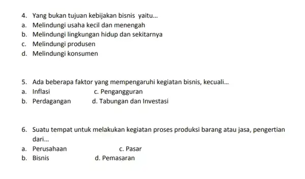 4. Yang bukan tujuan kebijakan bisnis yaitu __ a. Melindungi usaha kecil dan menengah b. Melindungi lingkungan hidup dan sekitarnya c. Melindungi produsen d.