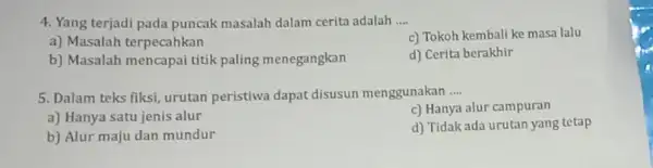 4. Yang terjadi pada puncak masalah dalam cerita adalah __ c) Tokoh kembali ke masa lalu a) Masalah terpecahkan d) Cerita berakhir b) Masalah