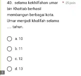 40. selama kekhilfahan umar 25 poin bin Khattab berhasil membangun berbagai kota. Umar menjadi khalifah selama __ tahun. a. 10 b. 11 c. 12