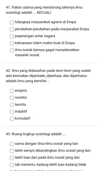 41. Faktor utama yang mendorong lahirnya ilmu sosiologi adalah __ KECUALI hilangnya masyarakat agraris di Eropa perubahan -perubahan pada masyarakat Eropa peperangan antar negara