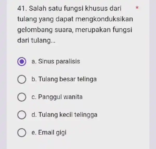 41. Salah satu fungsi khusus dari tulang yang dapat m engkonduksikan gelomba ng suara , merupakan fungsi dari tulang __ a. Sinus paralisis b.