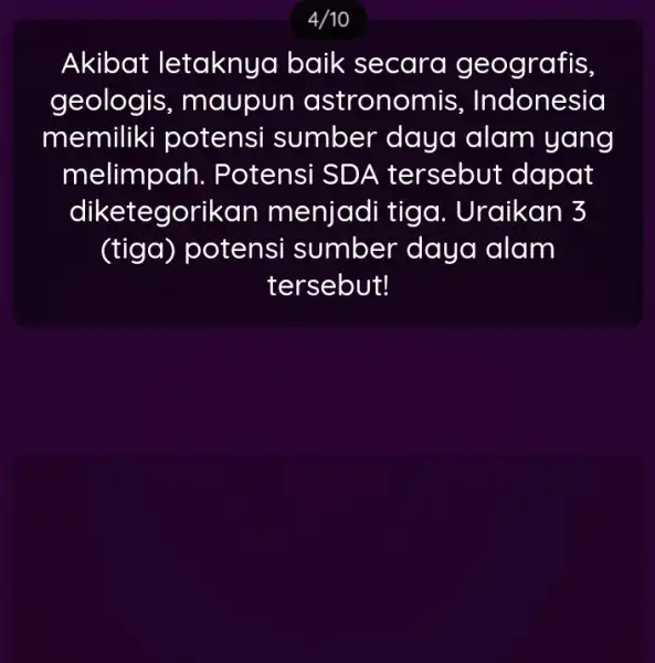 4/10 Akibat letaknya baik secara ge ografis, geologis , maupun astronom is, Indonesia memiliki potensi sumber daya alam yang melimpah. P otensi SDA tersebut