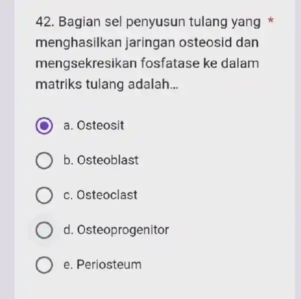 42. Bagian sel penyusun tulang yang meng hasilkan jaringan dan mengs sekresik an fo sfatase ke dalam matriks tulang adalah __ a. Osteosit b.